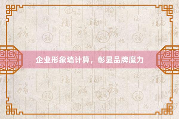 企业形象墙计算，彰显品牌魔力