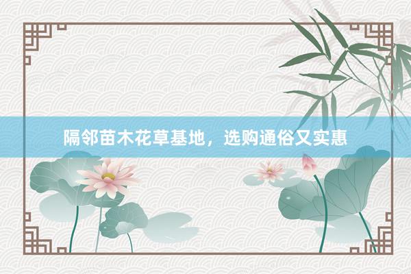 隔邻苗木花草基地，选购通俗又实惠